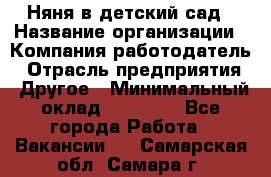 Няня в детский сад › Название организации ­ Компания-работодатель › Отрасль предприятия ­ Другое › Минимальный оклад ­ 15 000 - Все города Работа » Вакансии   . Самарская обл.,Самара г.